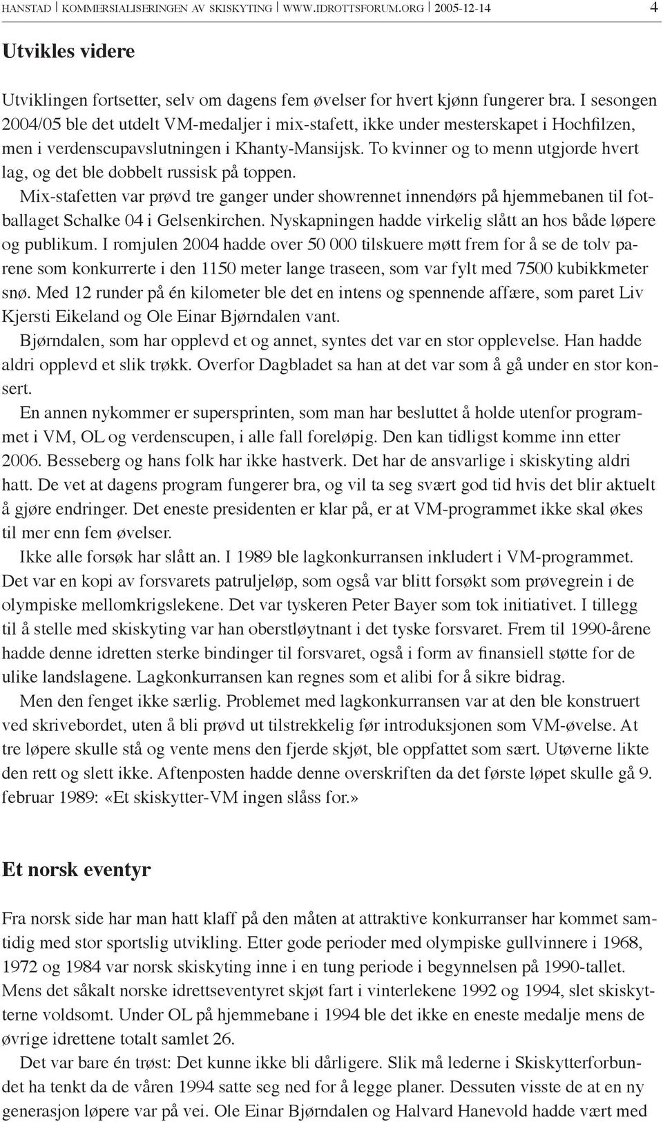 To kvinner og to menn utgjorde hvert lag, og det ble dobbelt russisk på toppen. Mix-stafetten var prøvd tre ganger under showrennet innendørs på hjemmebanen til fotballaget Schalke 04 i Gelsenkirchen.