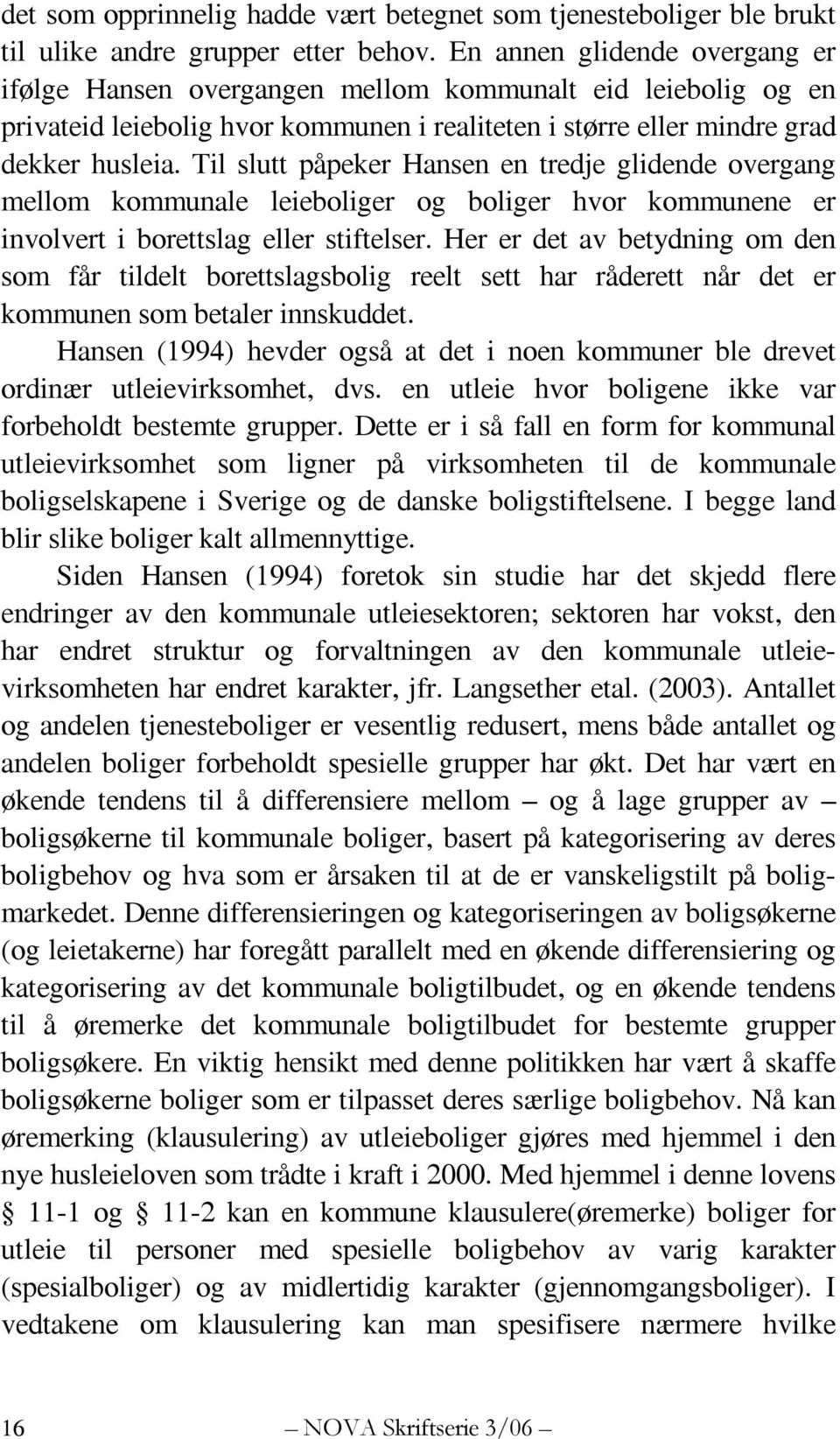 Til slutt påpeker Hansen en tredje glidende overgang mellom kommunale leieboliger og boliger hvor kommunene er involvert i borettslag eller stiftelser.