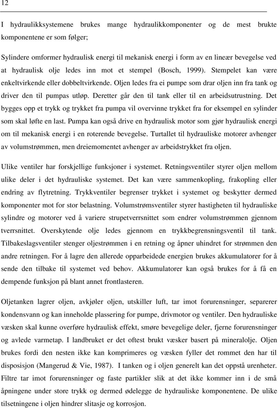 Deretter går den til tank eller til en arbeidsutrustning. Det bygges opp et trykk og trykket fra pumpa vil overvinne trykket fra for eksempel en sylinder som skal løfte en last.