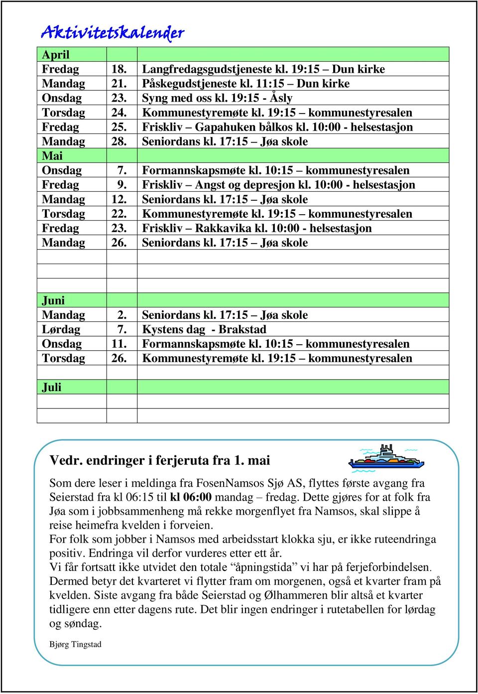 10:15 kommunestyresalen Fredag 9. Friskliv Angst og depresjon kl. 10:00 - helsestasjon Mandag 12. Seniordans kl. 17:15 Jøa skole Torsdag 22. Kommunestyremøte kl. 19:15 kommunestyresalen Fredag 23.