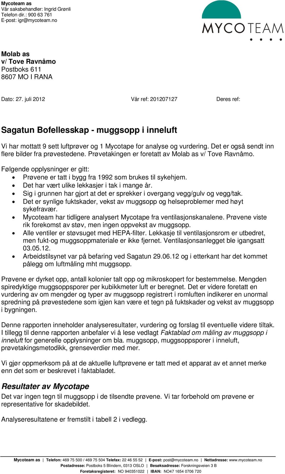 Det er også sendt inn flere bilder fra prøvestedene. Prøvetakingen er foretatt av Molab as v/ Tove Ravnåmo. Følgende opplysninger er gitt: Prøvene er tatt i bygg fra 1992 som brukes til sykehjem.