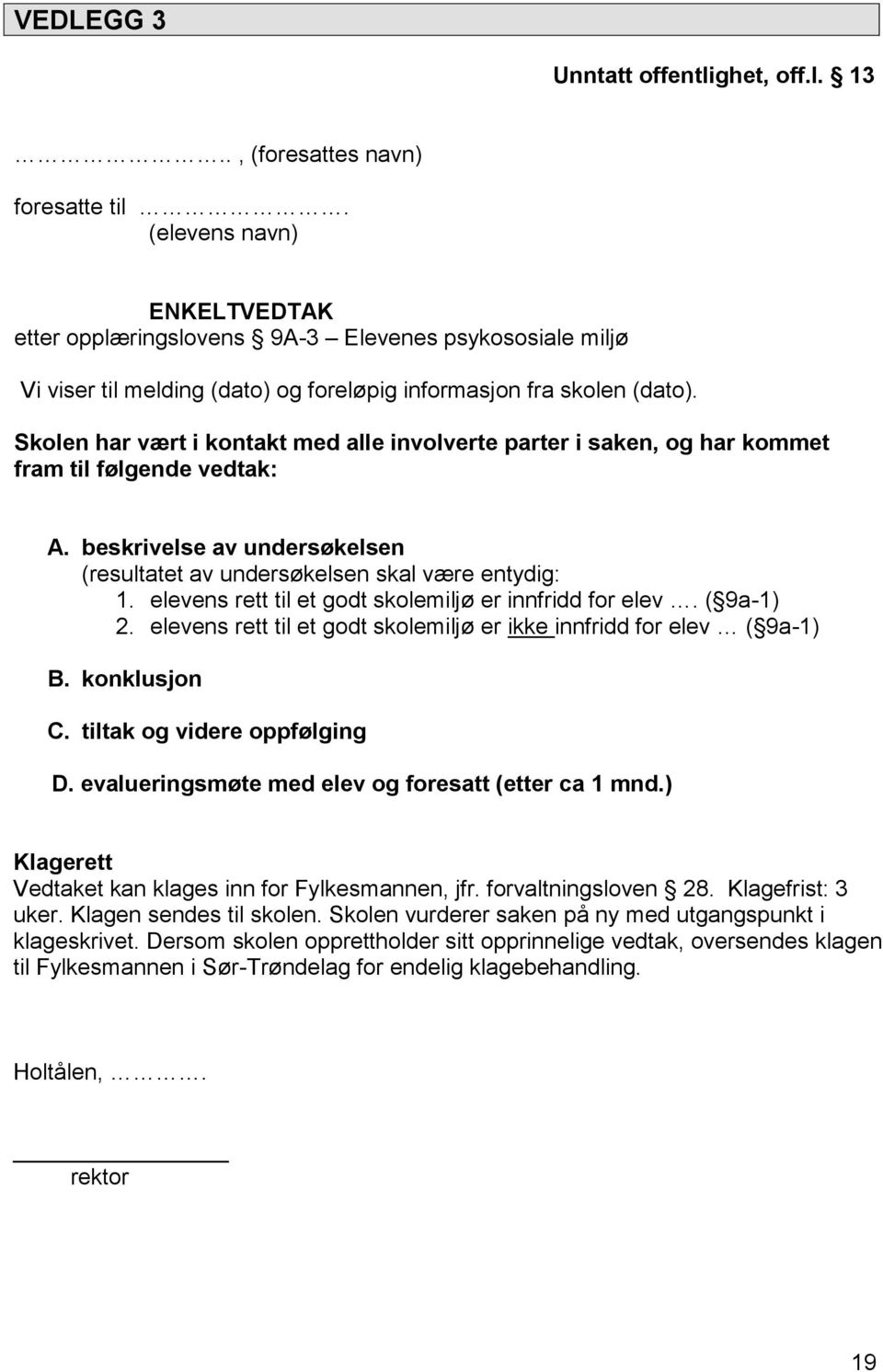 Skolen har vært i kontakt med alle involverte parter i saken, og har kommet fram til følgende vedtak: A. beskrivelse av undersøkelsen (resultatet av undersøkelsen skal være entydig: 1.