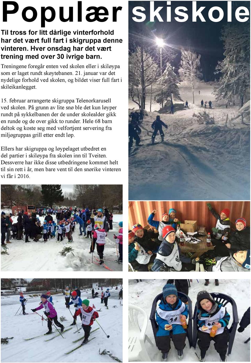 februar arrangerte skigruppa Telenorkarusell ved skolen. På grunn av lite snø ble det kun løyper rundt på sykkelbanen der de under skolealder gikk en runde og de over gikk to runder.