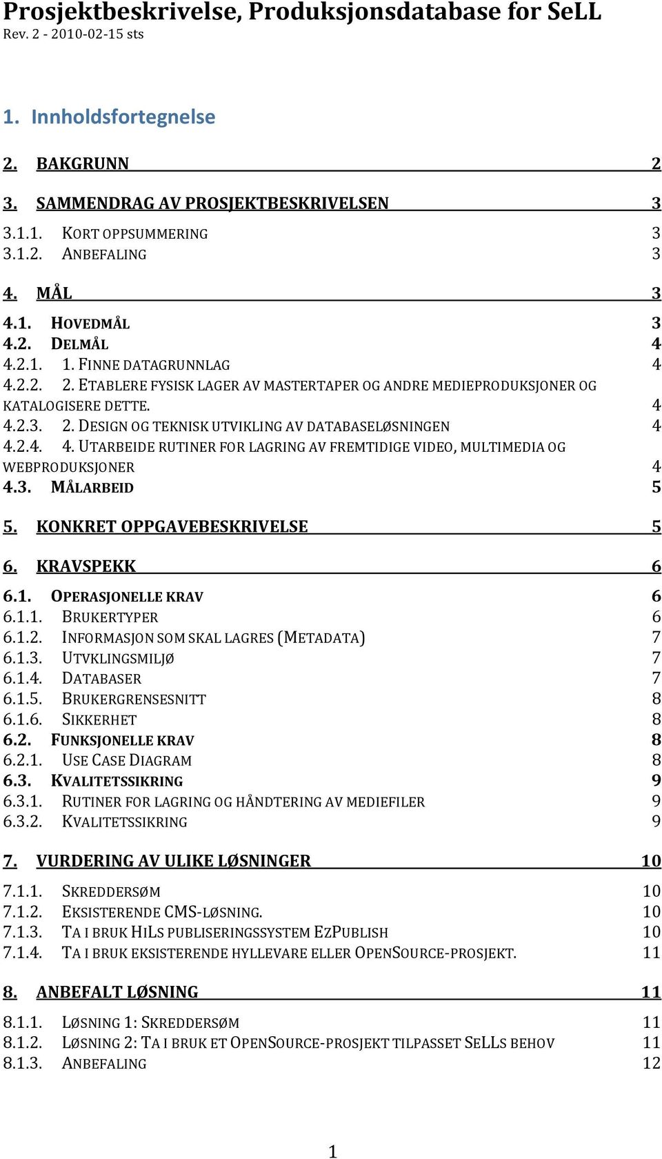 2.4. 4. UTARBEIDE RUTINER FOR LAGRING AV FREMTIDIGE VIDEO, MULTIMEDIA OG WEBPRODUKSJONER 4 4.3. MÅLARBEID 5 5. KONKRET OPPGAVEBESKRIVELSE 5 6. KRAVSPEKK 6 6.1. OPERASJONELLE KRAV 6 6.1.1. BRUKERTYPER 6 6.