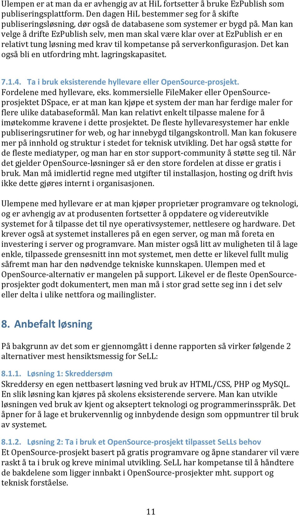 Man kan velge å drifte EzPublish selv, men man skal være klar over at EzPublish er en relativt tung løsning med krav til kompetanse på serverkonfigurasjon. Det kan også bli en utfordring mht.