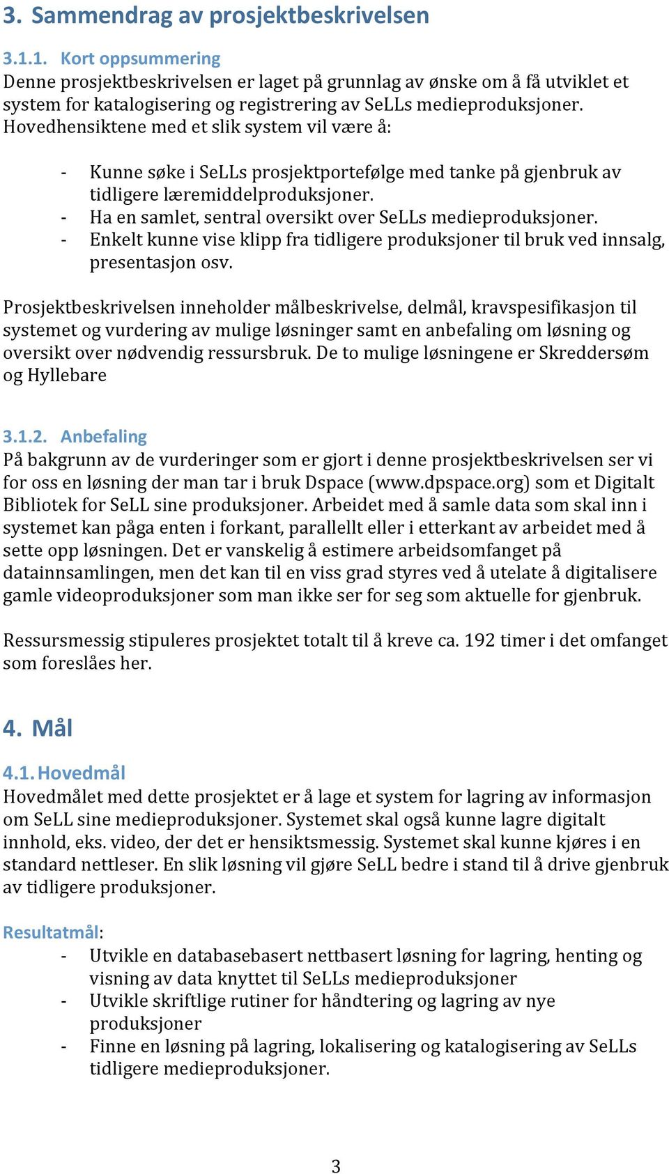 Hovedhensiktene med et slik system vil være å: Kunne søke i SeLLs prosjektportefølge med tanke på gjenbruk av tidligere læremiddelproduksjoner.