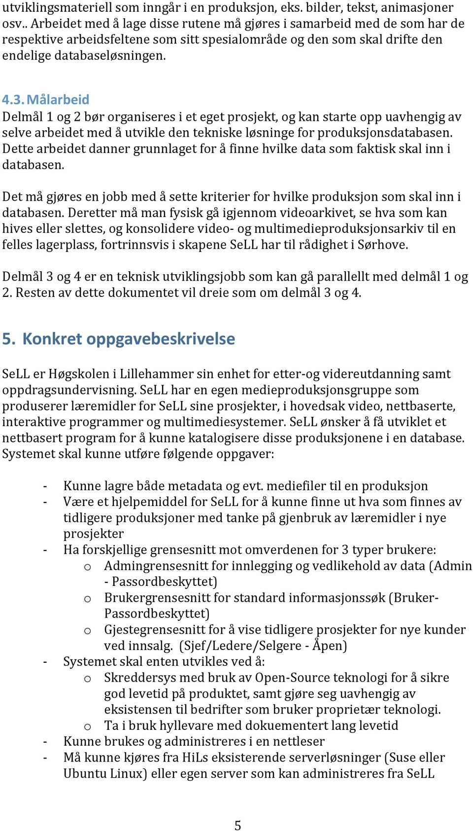 Målarbeid Delmål 1 og 2 bør organiseres i et eget prosjekt, og kan starte opp uavhengig av selve arbeidet med å utvikle den tekniske løsninge for produksjonsdatabasen.