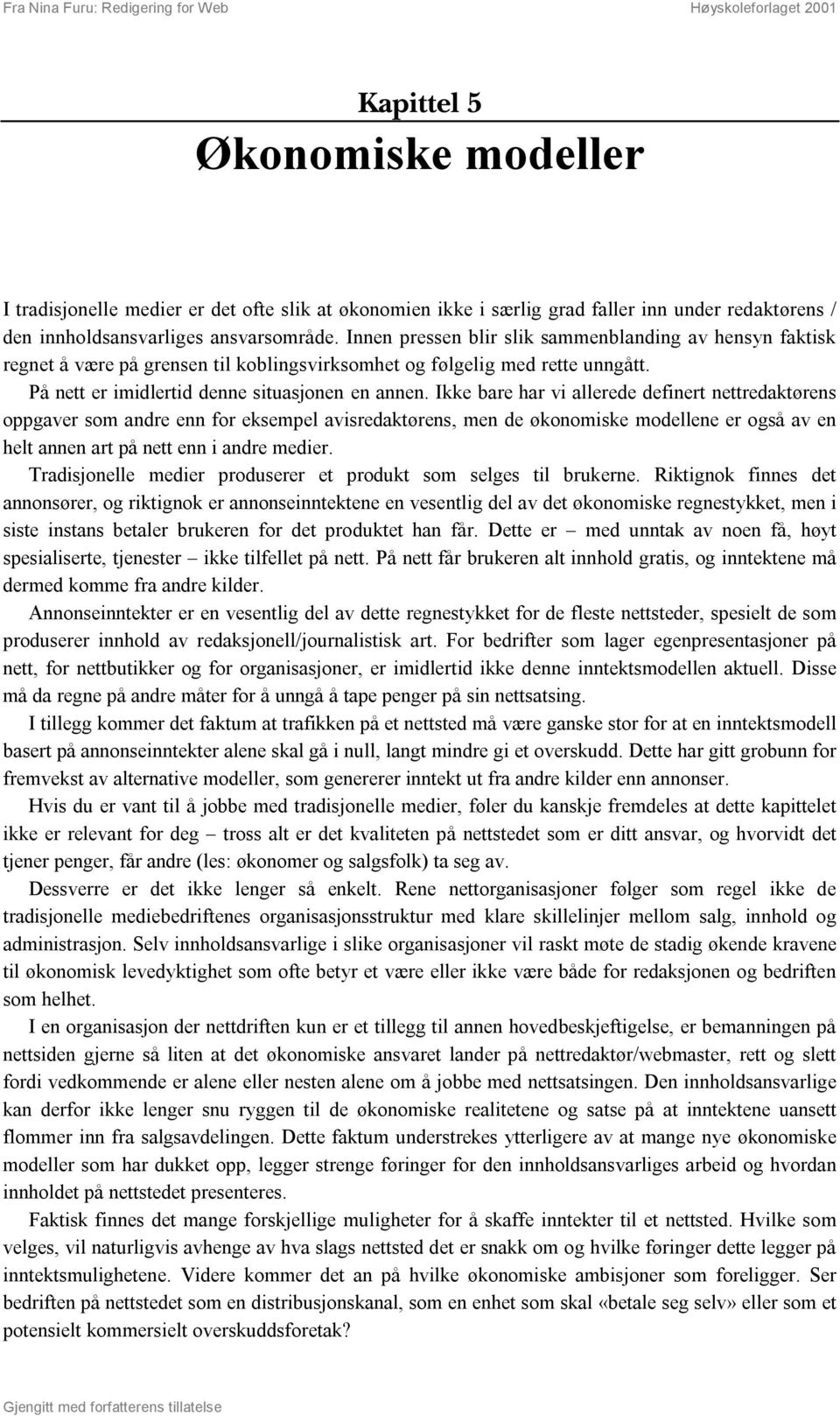 Ikke bare har vi allerede definert nettredaktørens oppgaver som andre enn for eksempel avisredaktørens, men de økonomiske modellene er også av en helt annen art på nett enn i andre medier.