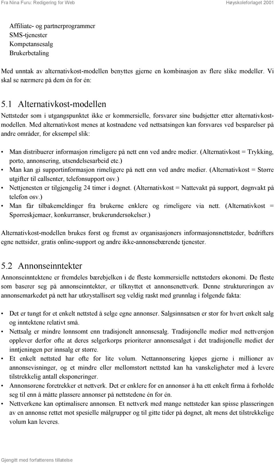 Med alternativkost menes at kostnadene ved nettsatsingen kan forsvares ved besparelser på andre områder, for eksempel slik: Man distribuerer informasjon rimeligere på nett enn ved andre medier.