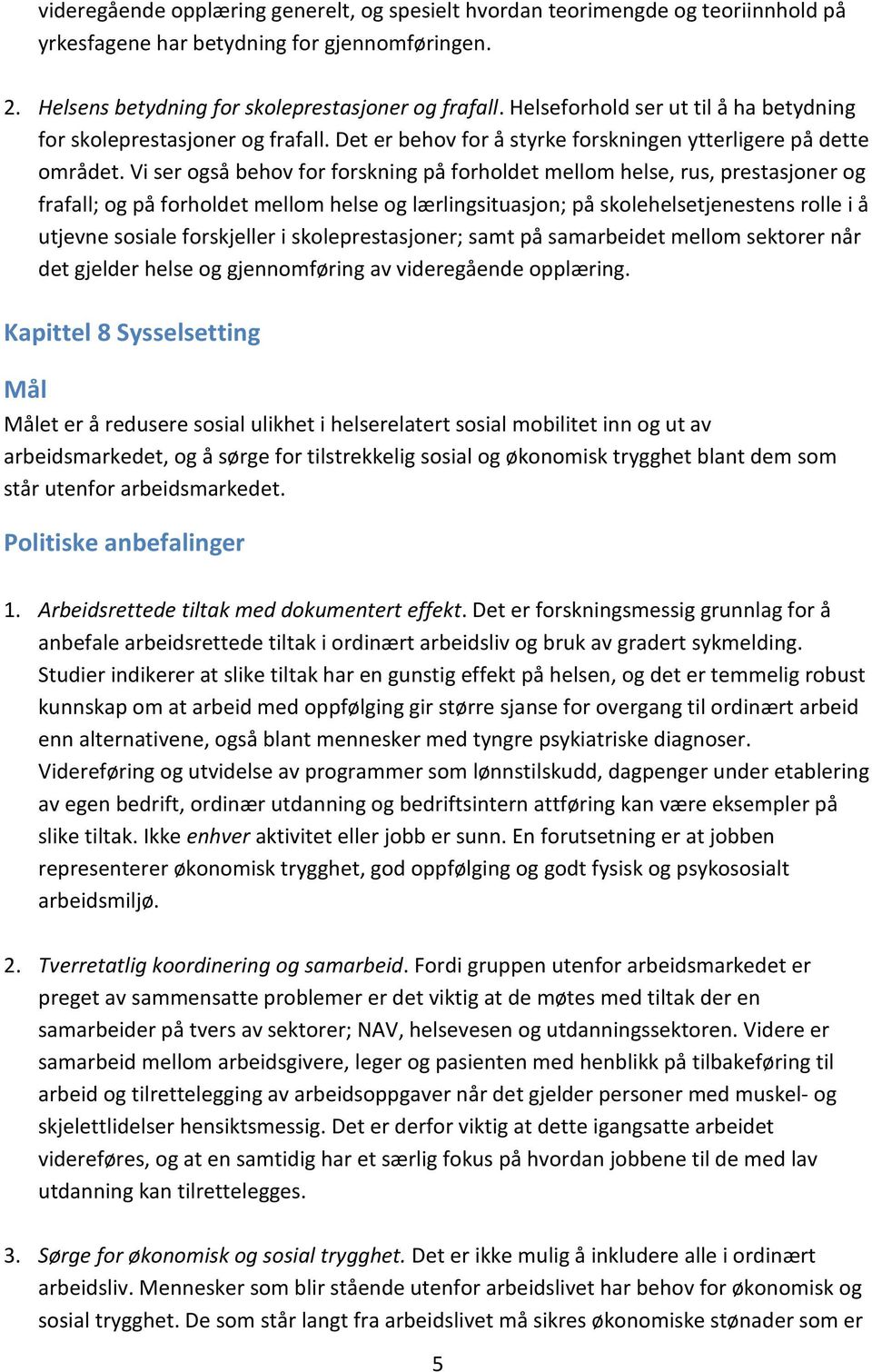 Vi ser også behov for forskning på forholdet mellom helse, rus, prestasjoner og frafall; og på forholdet mellom helse og lærlingsituasjon; på skolehelsetjenestens rolle i å utjevne sosiale