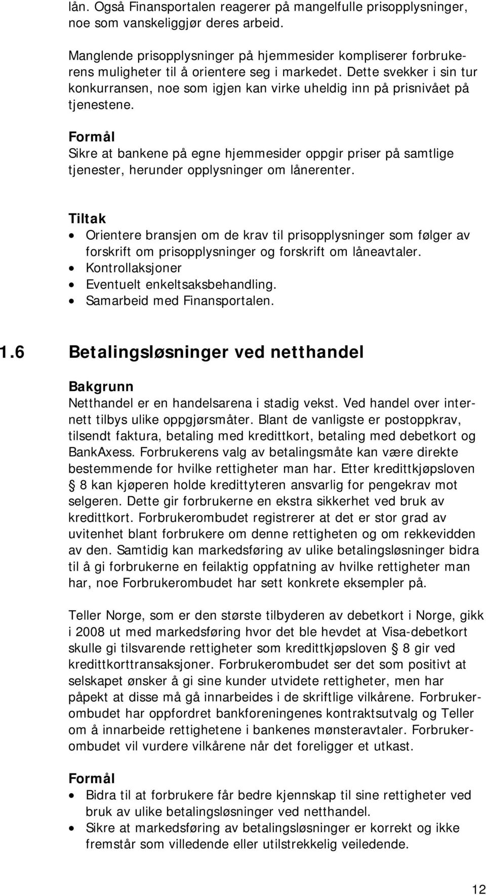 Dette svekker i sin tur konkurransen, noe som igjen kan virke uheldig inn på prisnivået på tjenestene.