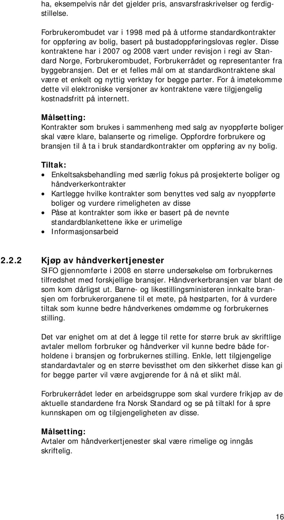 Disse kontraktene har i 2007 og 2008 vært under revisjon i regi av Standard Norge, Forbrukerombudet, Forbrukerrådet og representanter fra byggebransjen.