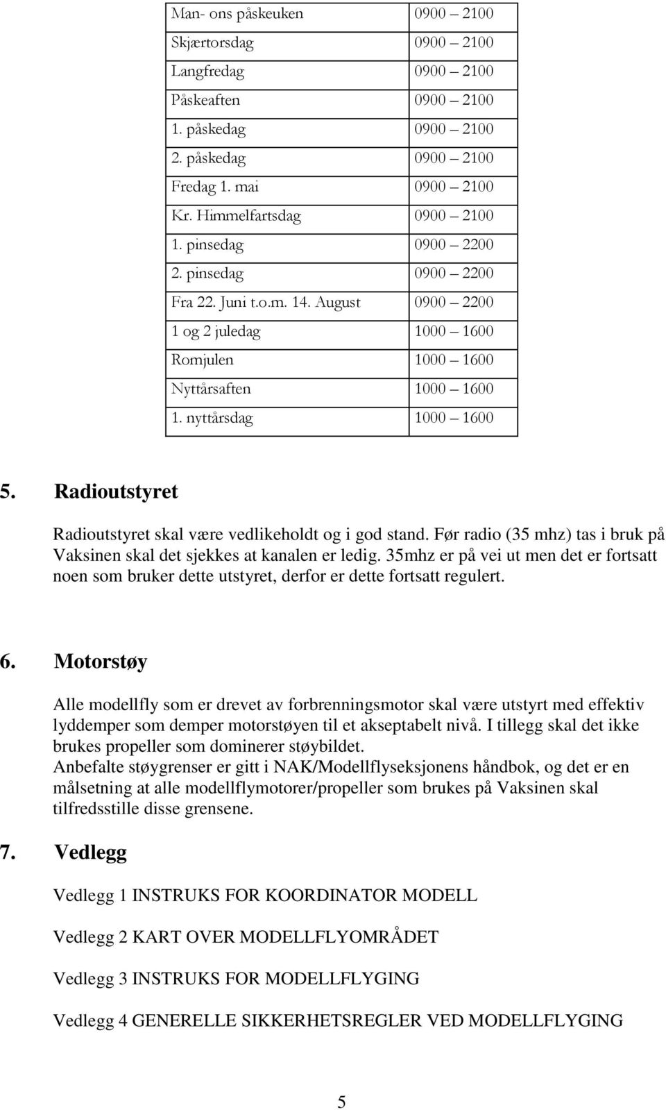 Radioutstyret Radioutstyret skal være vedlikeholdt og i god stand. Før radio (35 mhz) tas i bruk på Vaksinen skal det sjekkes at kanalen er ledig.