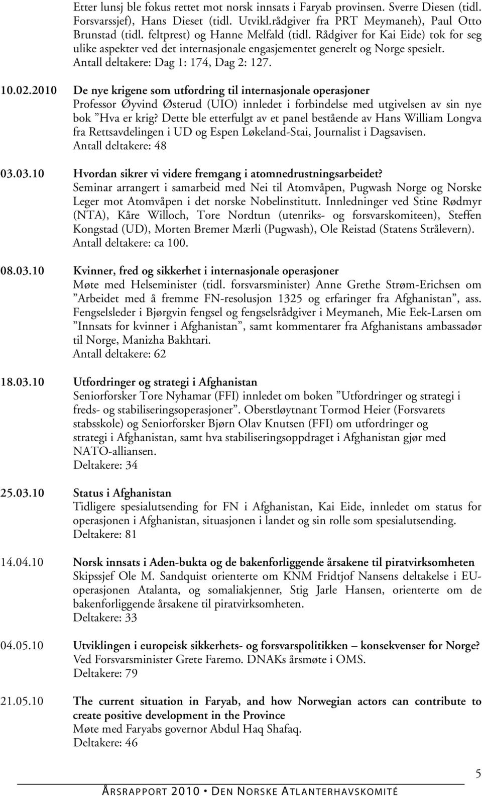 2010 De nye krigene som utfordring til internasjonale operasjoner Professor Øyvind Østerud (UIO) innledet i forbindelse med utgivelsen av sin nye bok Hva er krig?