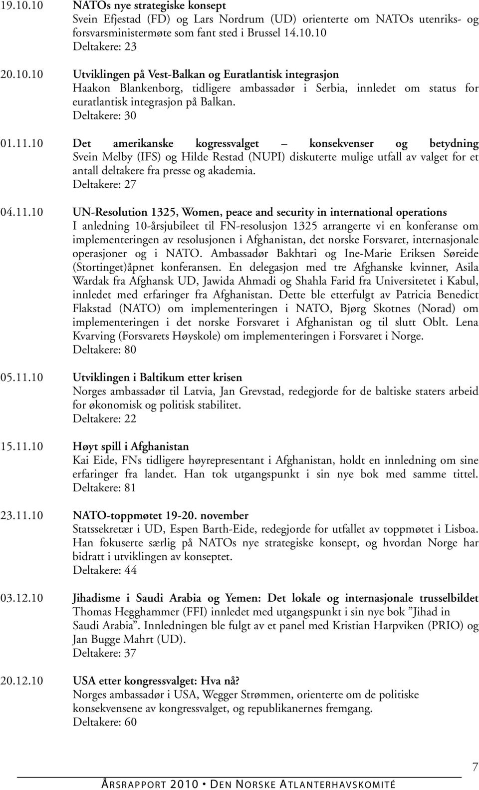 10 Det amerikanske kogressvalget konsekvenser og betydning Svein Melby (IFS) og Hilde Restad (NUPI) diskuterte mulige utfall av valget for et antall deltakere fra presse og akademia. Deltakere: 27 04.