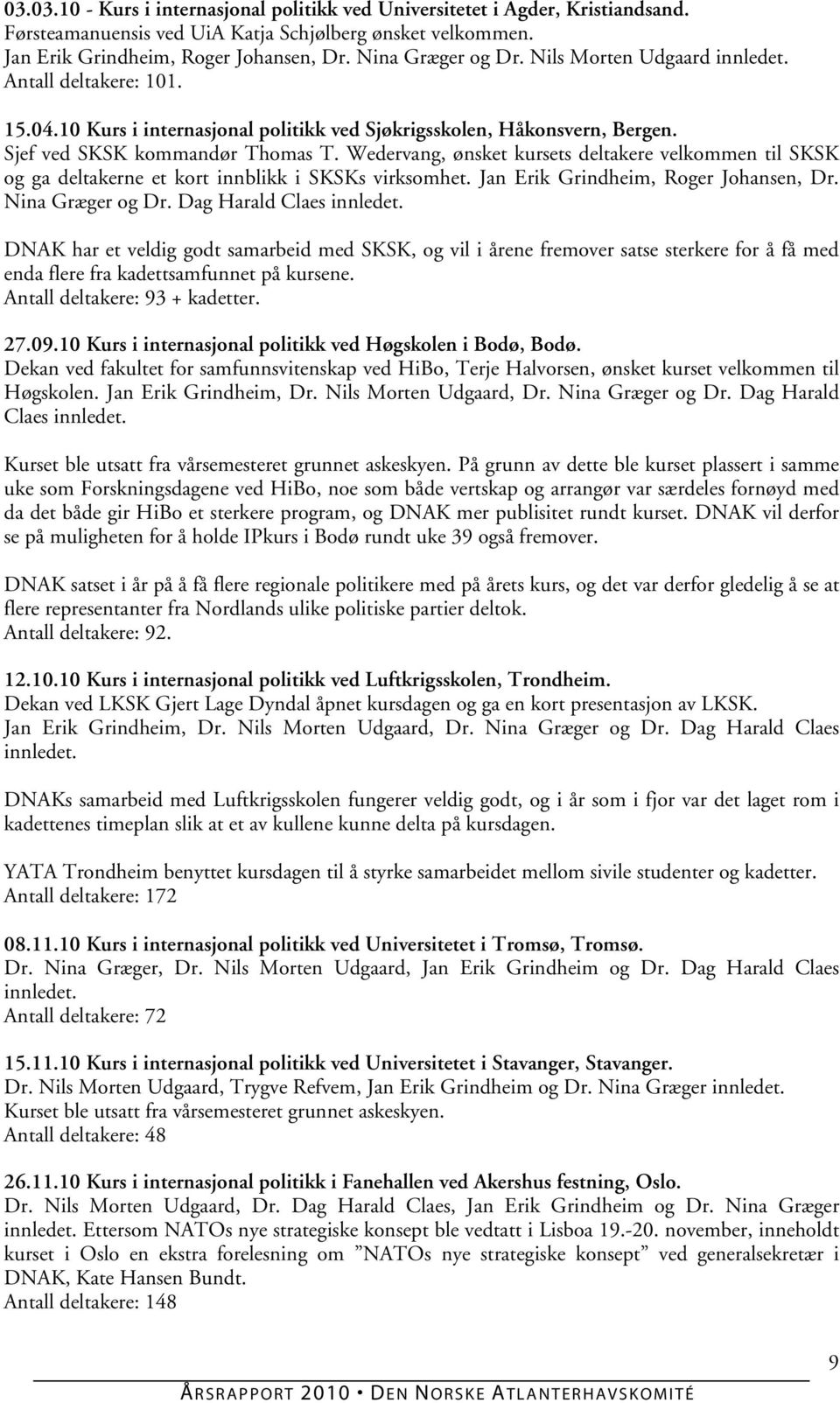 Wedervang, ønsket kursets deltakere velkommen til SKSK og ga deltakerne et kort innblikk i SKSKs virksomhet. Jan Erik Grindheim, Roger Johansen, Dr. Nina Græger og Dr. Dag Harald Claes innledet.