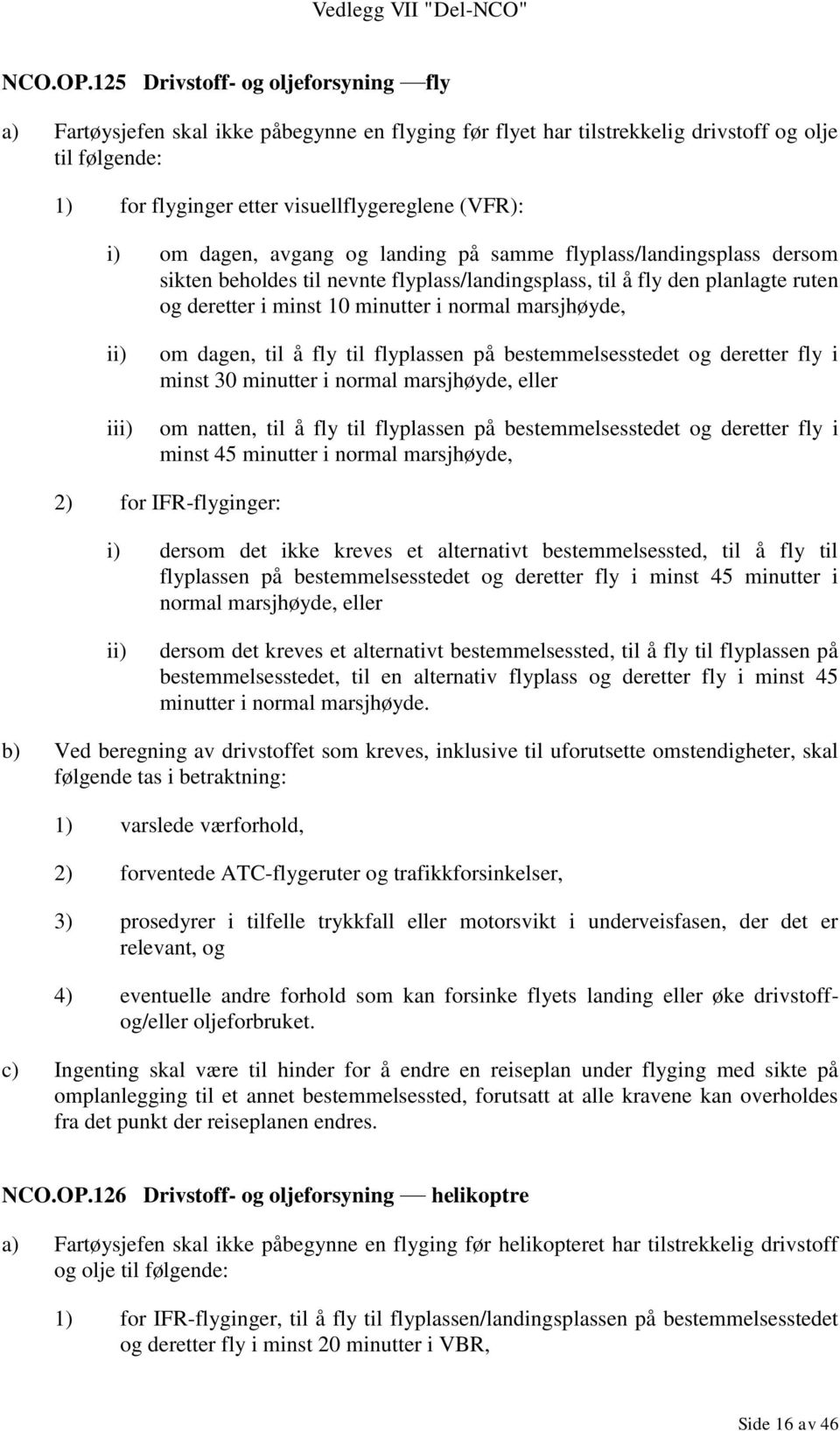 dagen, avgang og landing på samme flyplass/landingsplass dersom sikten beholdes til nevnte flyplass/landingsplass, til å fly den planlagte ruten og deretter i minst 10 minutter i normal marsjhøyde,