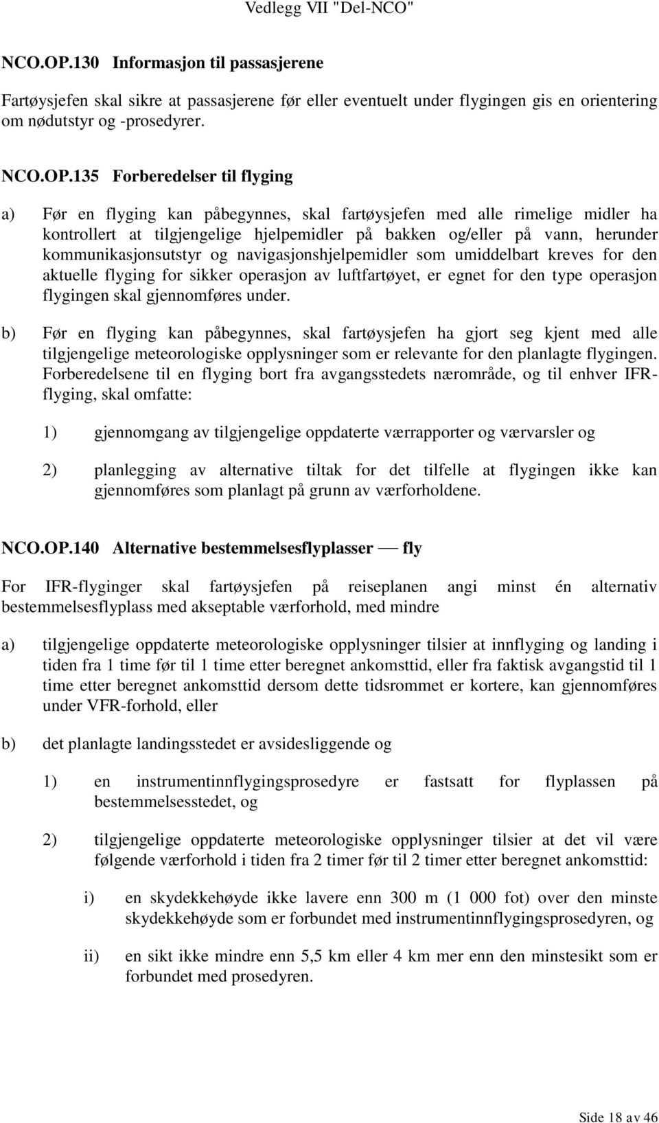 135 Forberedelser til flyging a) Før en flyging kan påbegynnes, skal fartøysjefen med alle rimelige midler ha kontrollert at tilgjengelige hjelpemidler på bakken og/eller på vann, herunder