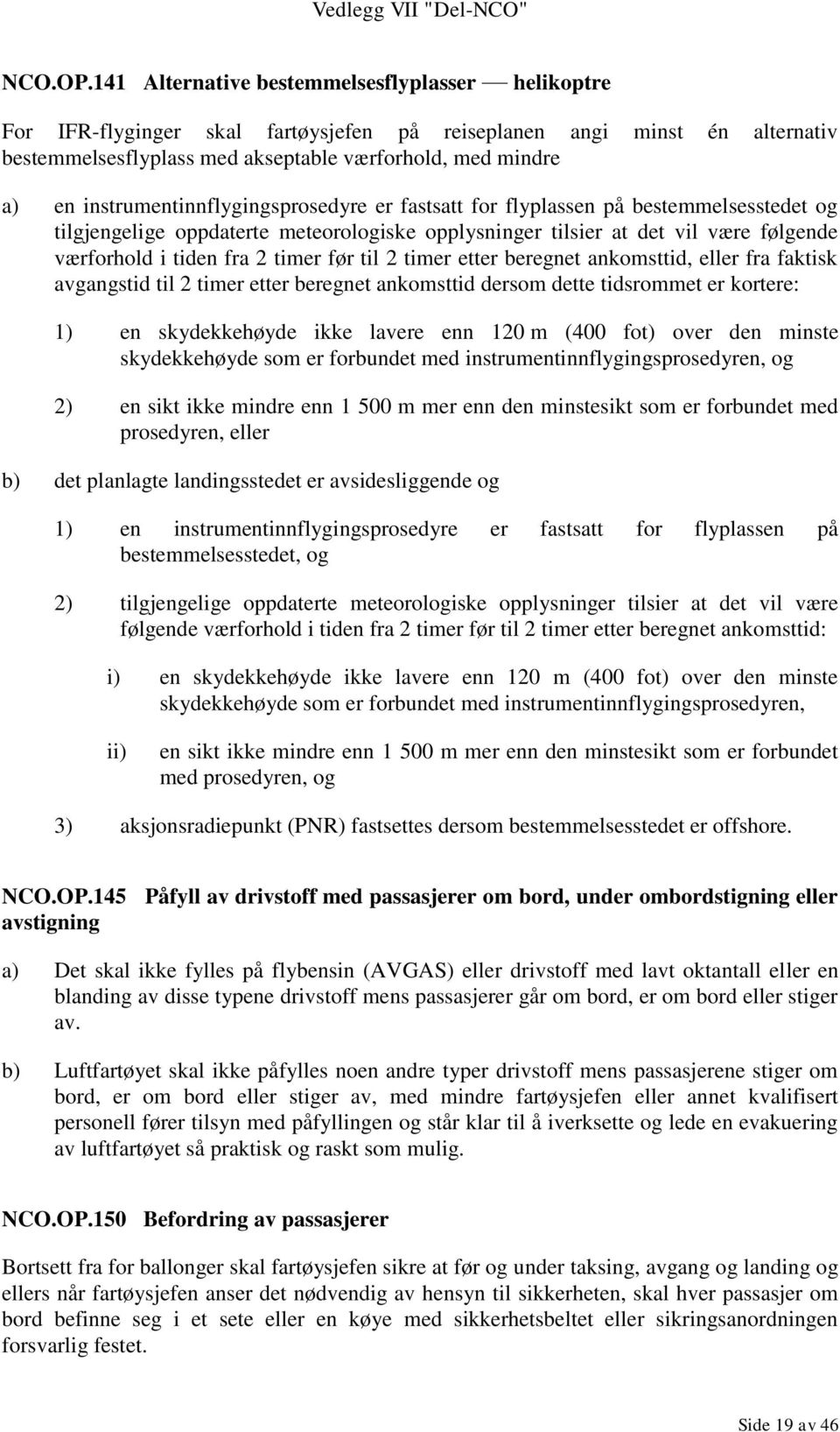 instrumentinnflygingsprosedyre er fastsatt for flyplassen på bestemmelsesstedet og tilgjengelige oppdaterte meteorologiske opplysninger tilsier at det vil være følgende værforhold i tiden fra 2 timer