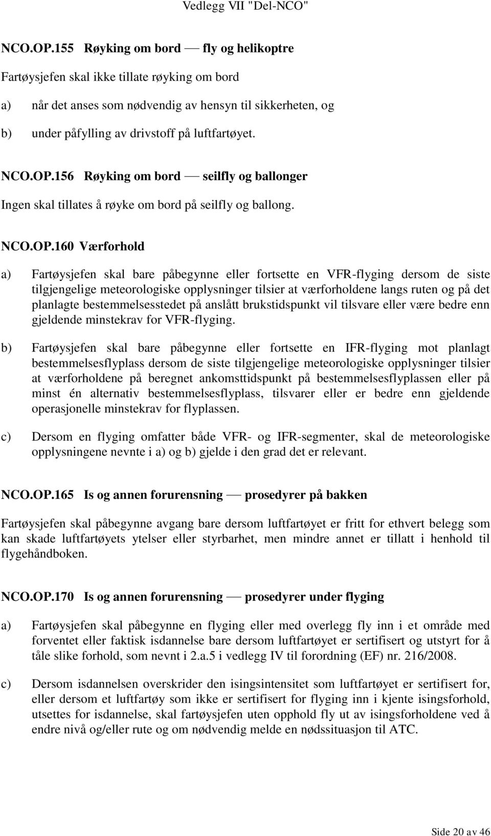 156 Røyking om bord seilfly og ballonger Ingen skal tillates å røyke om bord på seilfly og ballong.