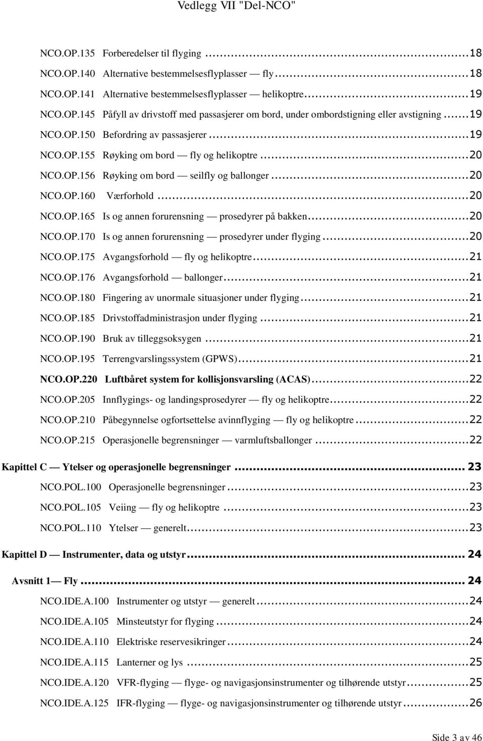 .. 20 NCO.OP.170 Is og annen forurensning prosedyrer under flyging... 20 NCO.OP.175 Avgangsforhold fly og helikoptre... 21 NCO.OP.176 Avgangsforhold ballonger... 21 NCO.OP.180 Fingering av unormale situasjoner under flyging.