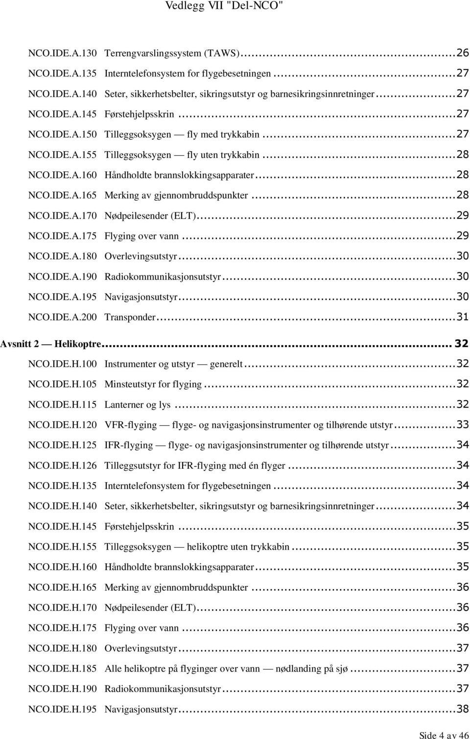 .. 28 NCO.IDE.A.165 Merking av gjennombruddspunkter... 28 NCO.IDE.A.170 Nødpeilesender (ELT)... 29 NCO.IDE.A.175 Flyging over vann... 29 NCO.IDE.A.180 Overlevingsutstyr... 30 NCO.IDE.A.190 Radiokommunikasjonsutstyr.