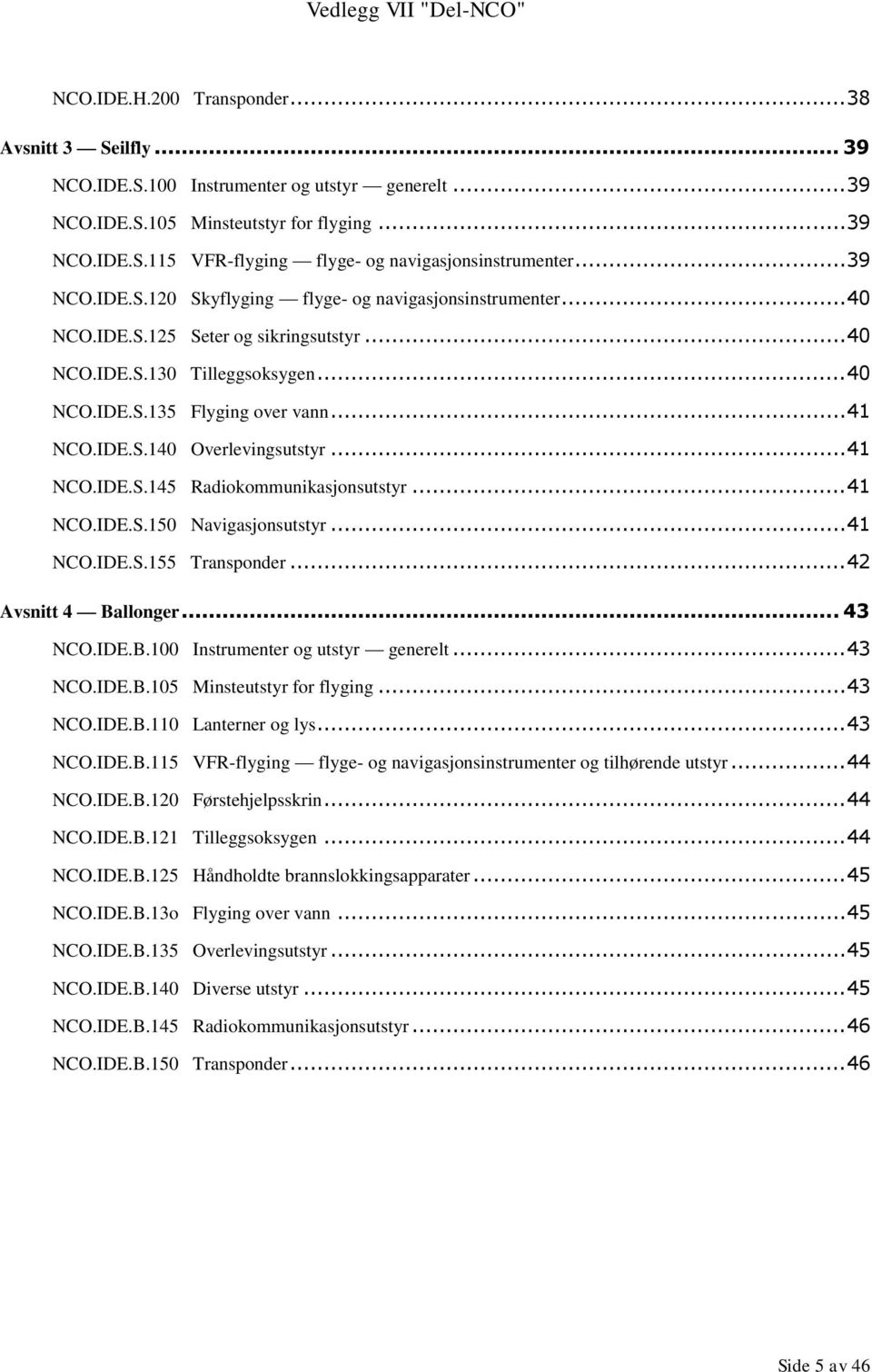 .. 41 NCO.IDE.S.145 Radiokommunikasjonsutstyr... 41 NCO.IDE.S.150 Navigasjonsutstyr... 41 NCO.IDE.S.155 Transponder... 42 Avsnitt 4 Ballonger... 43 NCO.IDE.B.100 Instrumenter og utstyr generelt.