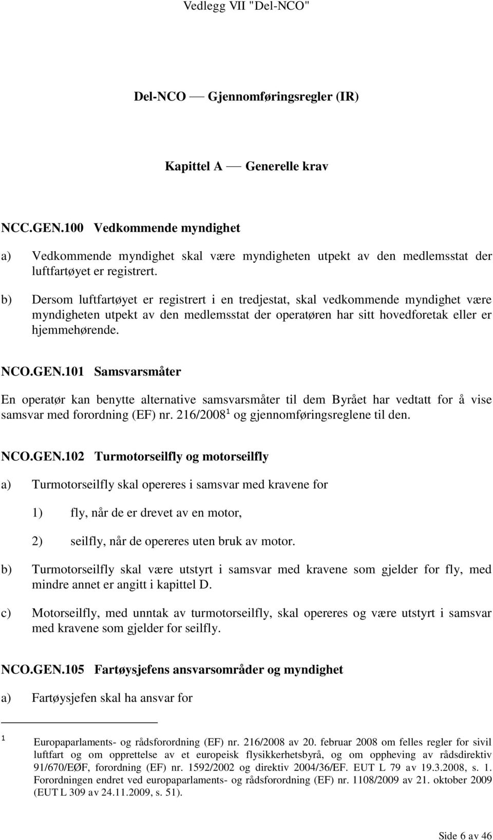 b) Dersom luftfartøyet er registrert i en tredjestat, skal vedkommende myndighet være myndigheten utpekt av den medlemsstat der operatøren har sitt hovedforetak eller er hjemmehørende. NCO.GEN.