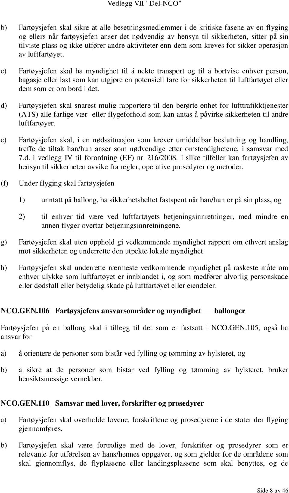 c) Fartøysjefen skal ha myndighet til å nekte transport og til å bortvise enhver person, bagasje eller last som kan utgjøre en potensiell fare for sikkerheten til luftfartøyet eller dem som er om