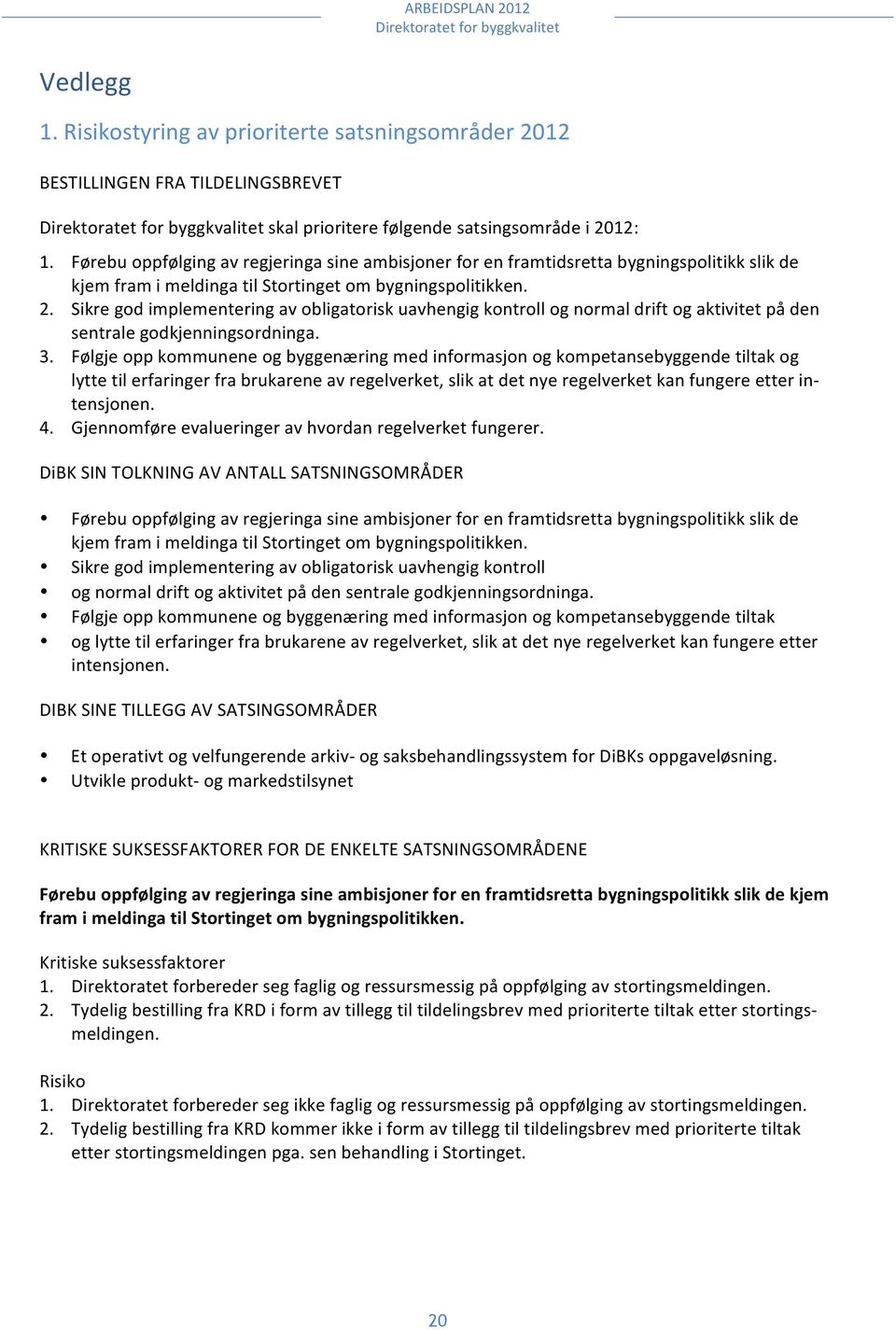 Førebu oppfølging av regjeringa sine ambisjoner for en framtidsretta bygningspolitikk slik de kjem fram i meldinga til Stortinget om bygningspolitikken. 2.