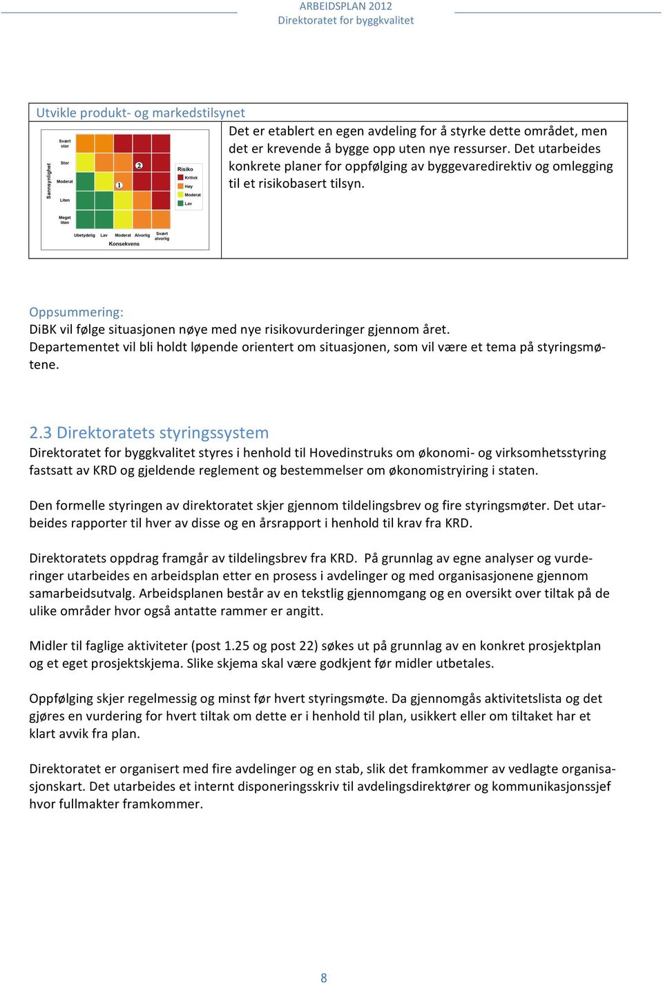 Departementet vil bli holdt løpende orientert om situasjonen, som vil være et tema på styringsmø- tene. 2.