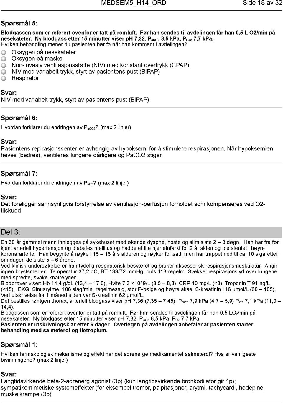 Oksygen på nesekateter Oksygen på maske Non-invasiv ventilasjonsstøtte (NIV) med konstant overtrykk (CPAP) NIV med variabelt trykk, styrt av pasientens pust (BiPAP) Respirator NIV med variabelt