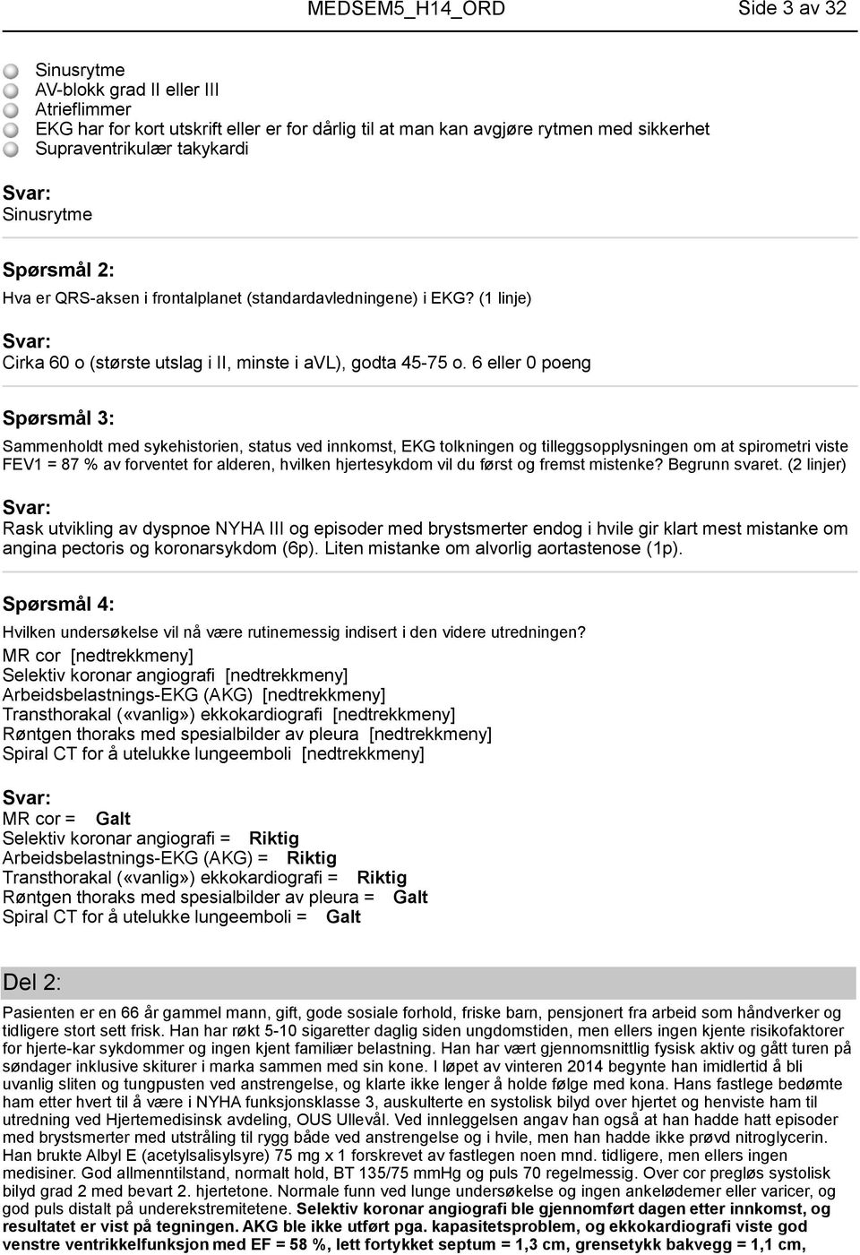 6 eller 0 poeng Sammenholdt med sykehistorien, status ved innkomst, EKG tolkningen og tilleggsopplysningen om at spirometri viste FEV1 = 87 % av forventet for alderen, hvilken hjertesykdom vil du