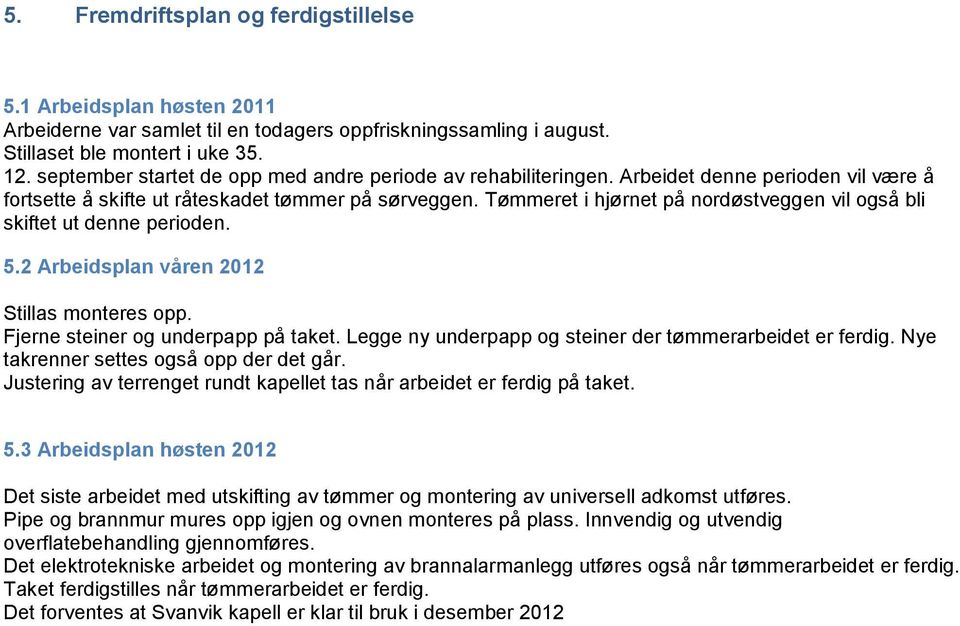 Tømmeret i hjørnet på nordøstveggen vil også bli skiftet ut denne perioden. 5.2 Arbeidsplan våren 2012 Stillas monteres opp. Fjerne steiner og underpapp på taket.