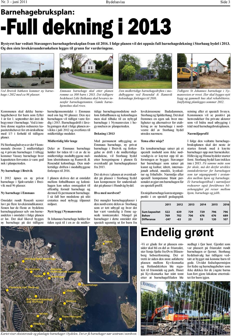 Ved Breivik båthavn kommer ny barnehage i 2012 med ca 96 plasser. Kommunen skal dekke barnehagebehovet for barn som fyller 1 år før 1. september det året de begynner i barnehage.