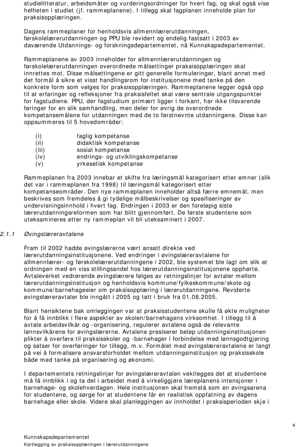 Rammeplanene av 2003 inneholder for allmennlærerutdanningen og førskolelærerutdanningen overordnede målsettinger praksisopplæringen skal innrettes mot.