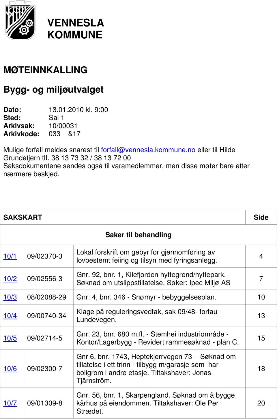 SAKSKART Side 10/1 09/02370-3 10/2 09/02556-3 Saker til behandling Lokal forskrift om gebyr for gjennomføring av lovbestemt feiing og tilsyn med fyringsanlegg. Gnr. 92, bnr.