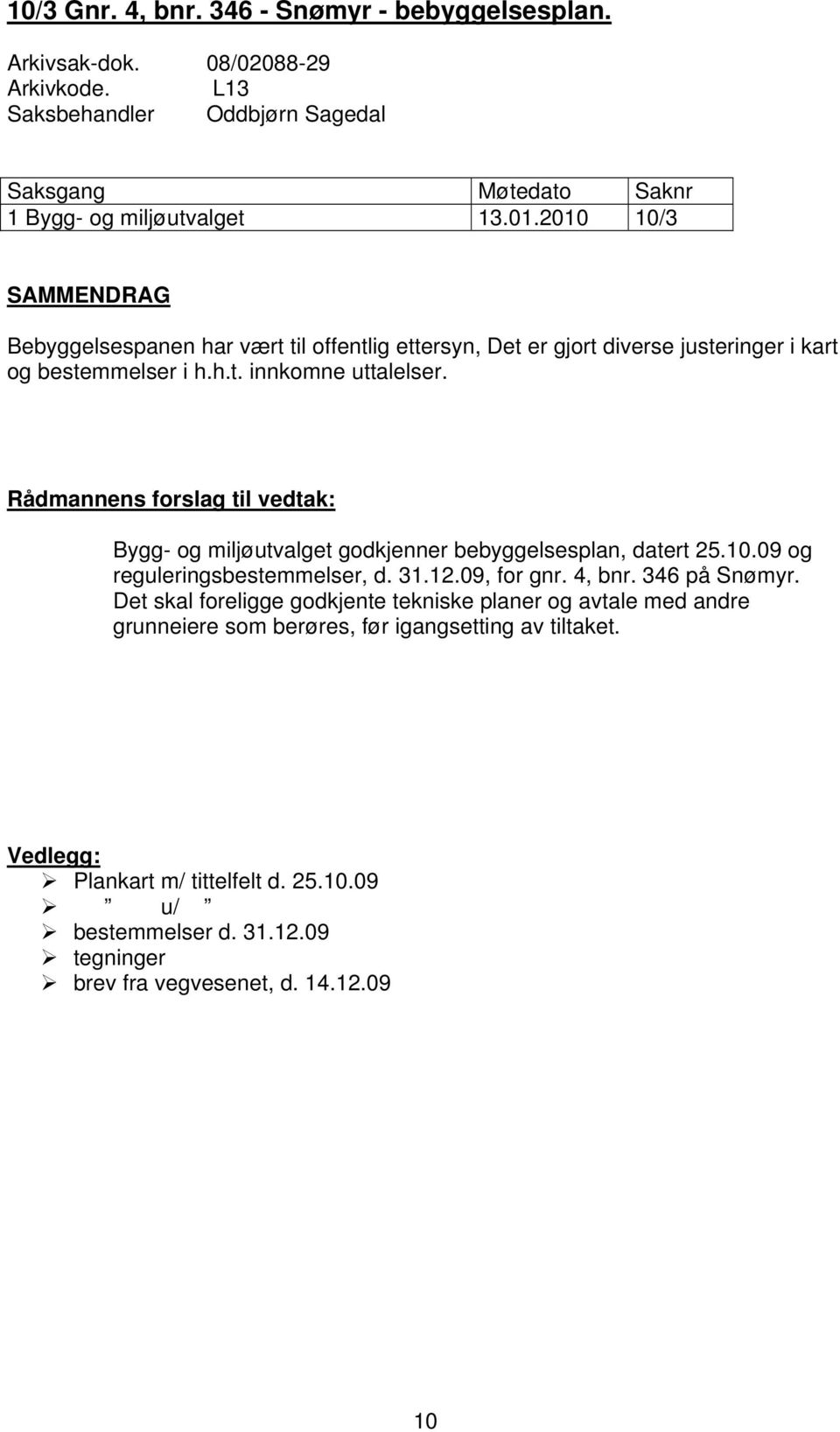 Rådmannens forslag til vedtak: Bygg- og miljøutvalget godkjenner bebyggelsesplan, datert 25.10.09 og reguleringsbestemmelser, d. 31.12.09, for gnr. 4, bnr. 346 på Snømyr.