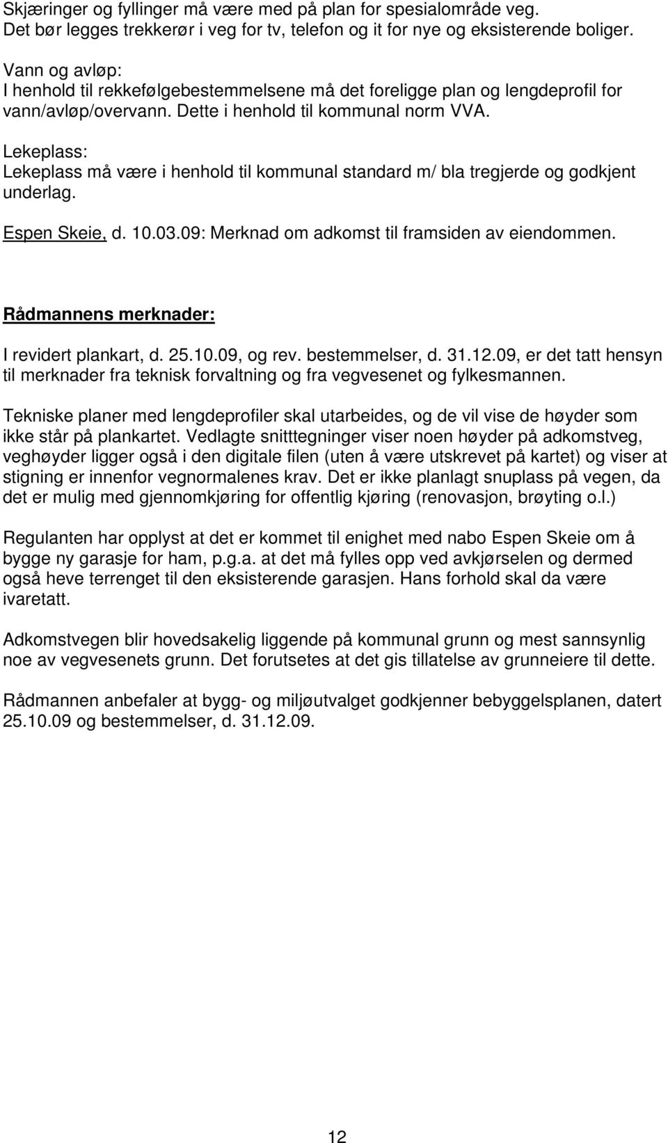 Lekeplass: Lekeplass må være i henhold til kommunal standard m/ bla tregjerde og godkjent underlag. Espen Skeie, d. 10.03.09: Merknad om adkomst til framsiden av eiendommen.