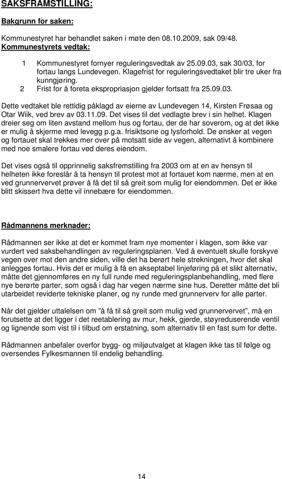 Dette vedtaket ble rettidig påklagd av eierne av Lundevegen 14, Kirsten Frøsaa og Otar Wiik, ved brev av 03.11.09. Det vises til det vedlagte brev i sin helhet.