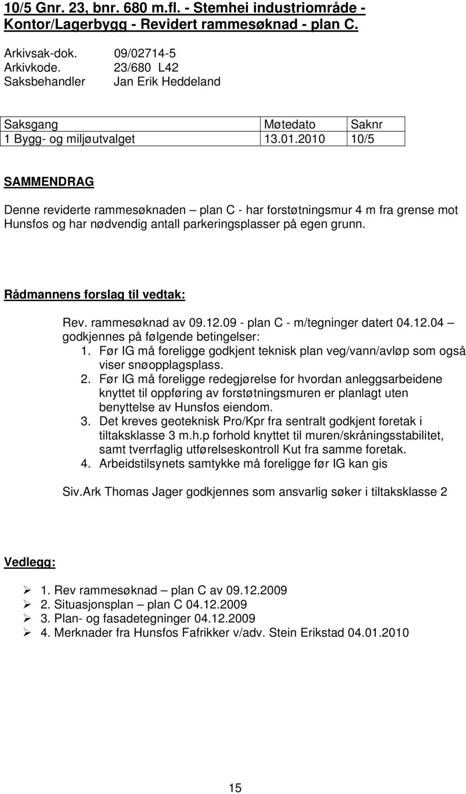 2010 10/5 SAMMENDRAG Denne reviderte rammesøknaden plan C - har forstøtningsmur 4 m fra grense mot Hunsfos og har nødvendig antall parkeringsplasser på egen grunn. Rådmannens forslag til vedtak: Rev.