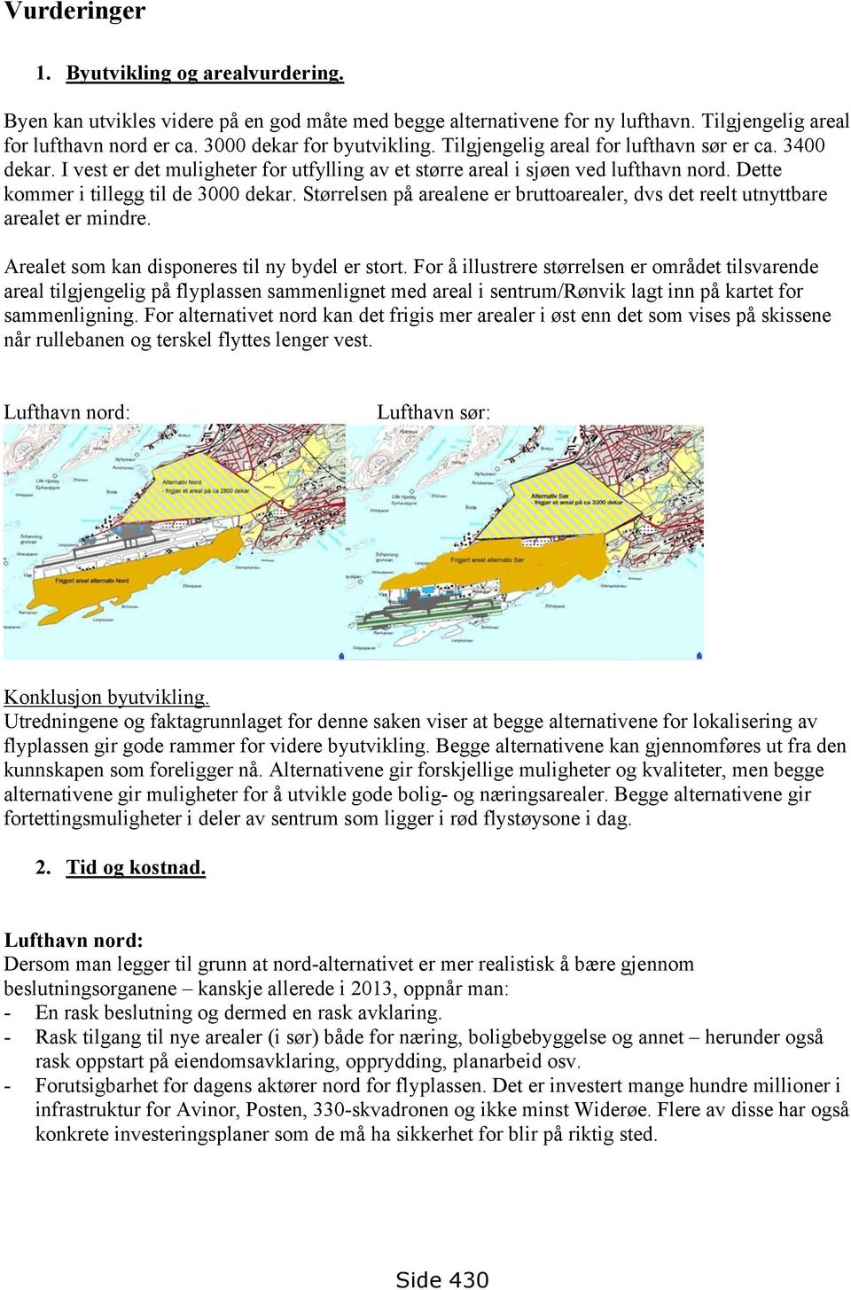 Størrelsen på arealene er bruttoarealer, dvs det reelt utnyttbare arealet er mindre. Arealet som kan disponeres til ny bydel er stort.