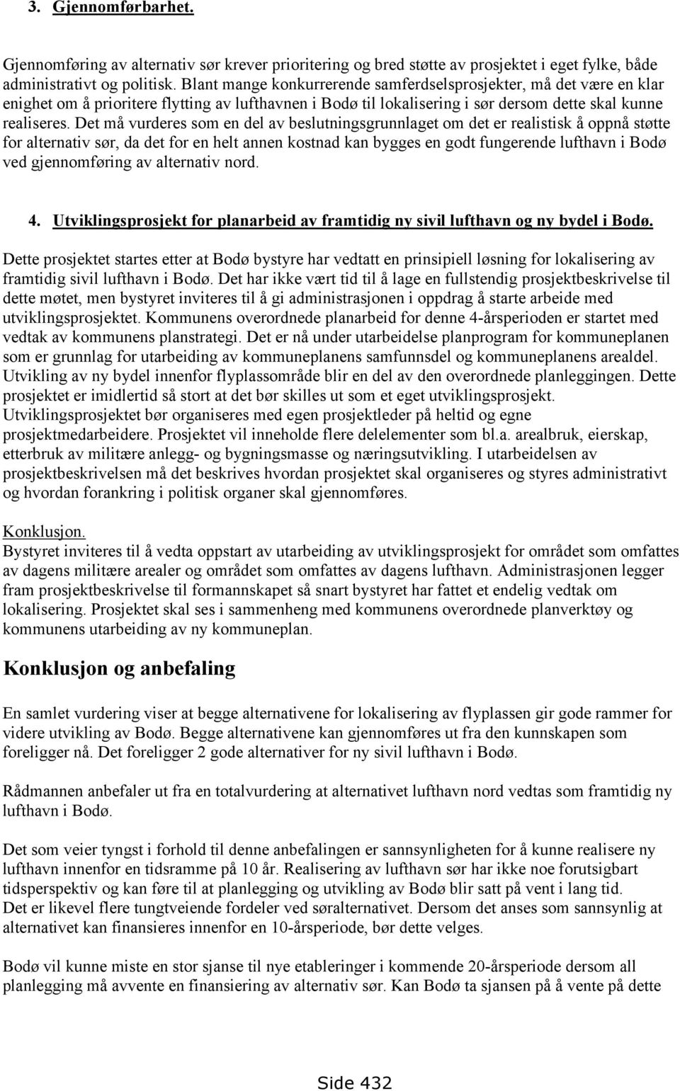 Det må vurderes som en del av beslutningsgrunnlaget om det er realistisk å oppnå støtte for alternativ sør, da det for en helt annen kostnad kan bygges en godt fungerende lufthavn i Bodø ved