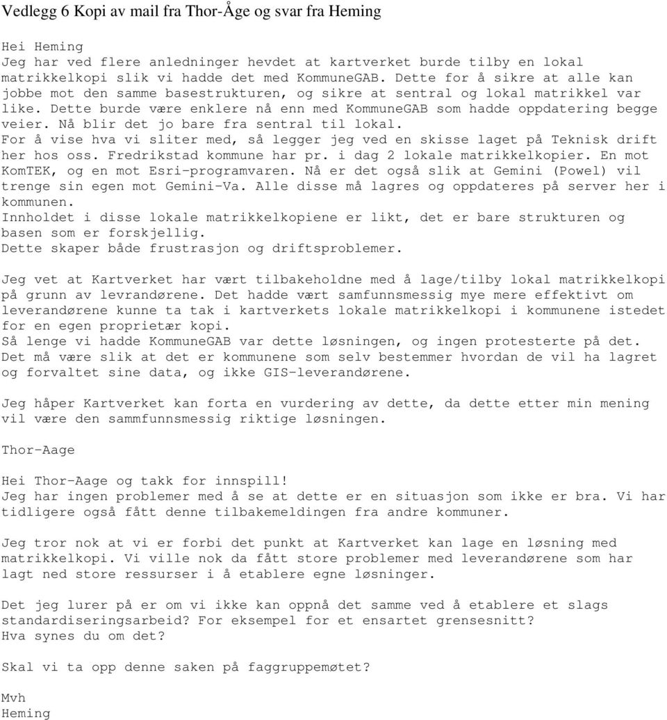 Nå blir det jo bare fra sentral til lokal. For å vise hva vi sliter med, så legger jeg ved en skisse laget på Teknisk drift her hos oss. Fredrikstad kommune har pr. i dag 2 lokale matrikkelkopier.