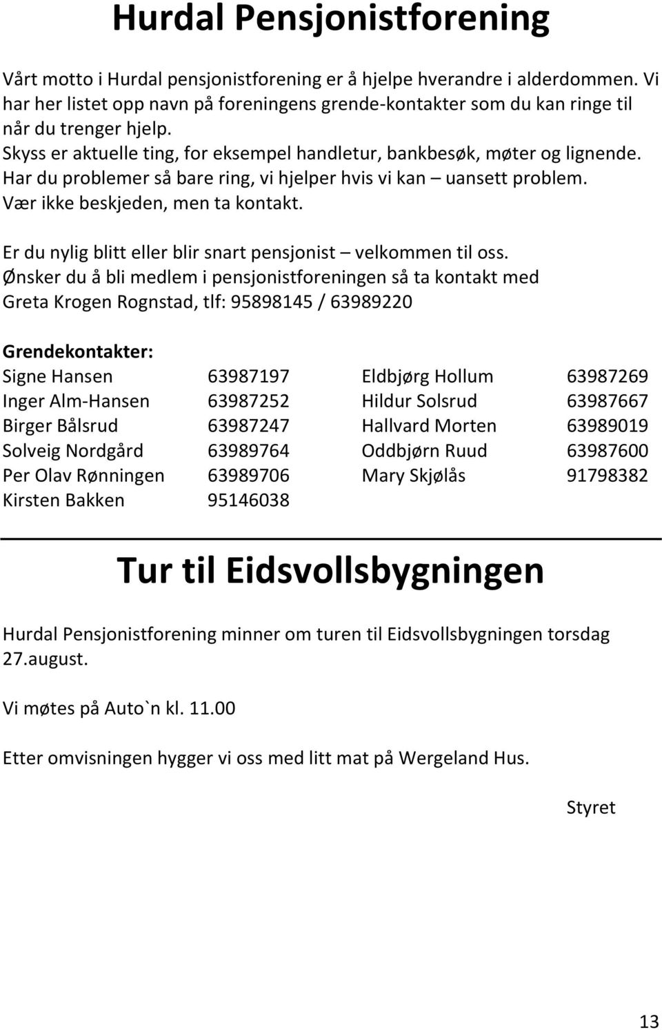 Har du problemer så bare ring, vi hjelper hvis vi kan uansett problem. Vær ikke beskjeden, men ta kontakt. Er du nylig blitt eller blir snart pensjonist velkommen til oss.