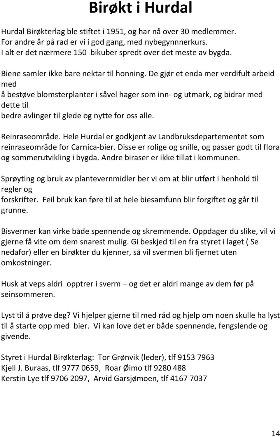 De gjør et enda mer verdifult arbeid med å bestøve blomsterplanter i såvel hager som inn- og utmark, og bidrar med dette til bedre avlinger til glede og nytte for oss alle. Reinraseområde.