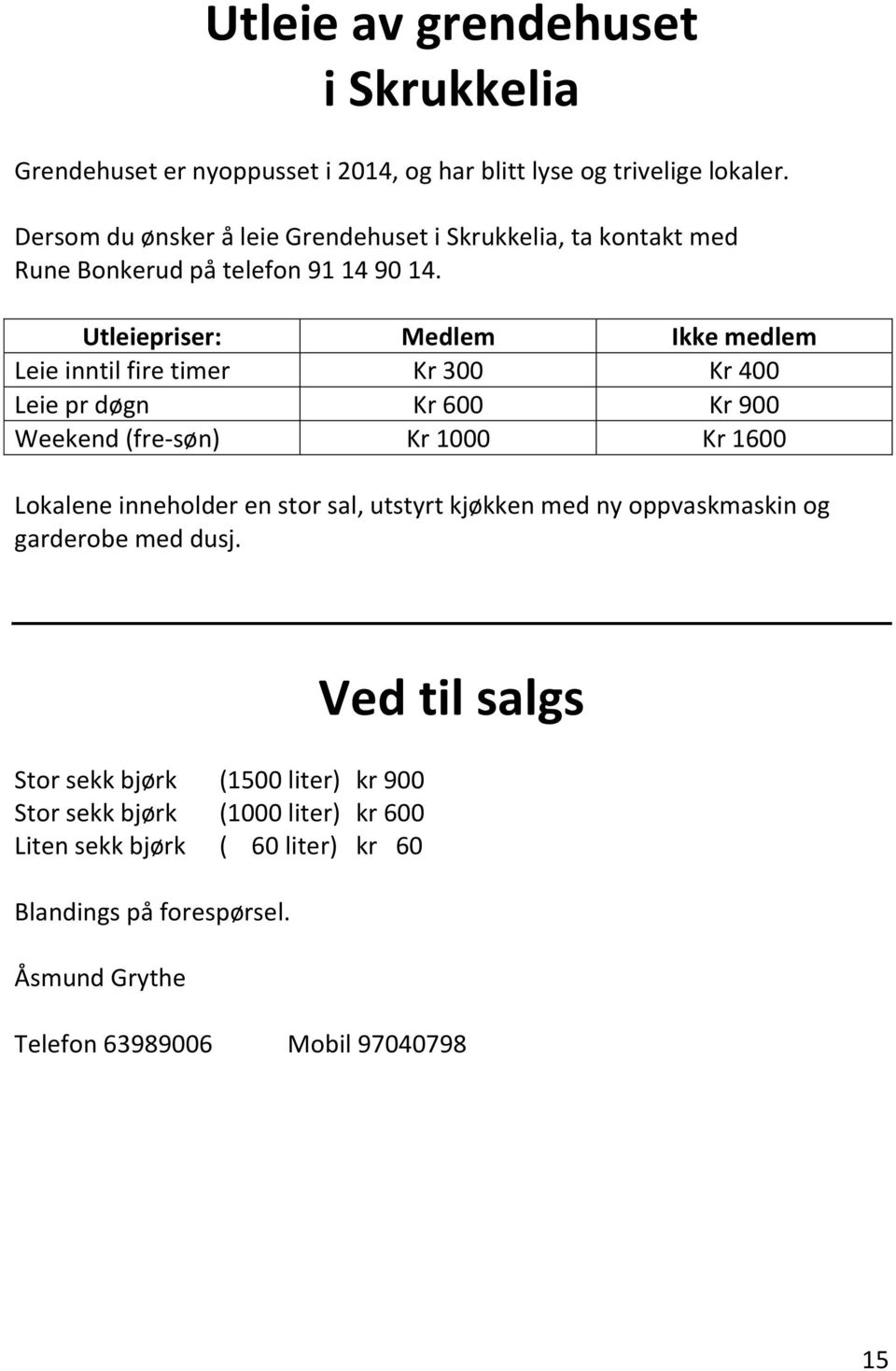 Utleiepriser: Medlem Ikke medlem Leie inntil fire timer Kr 300 Kr 400 Leie pr døgn Kr 600 Kr 900 Weekend (fre-søn) Kr 1000 Kr 1600 Lokalene inneholder en