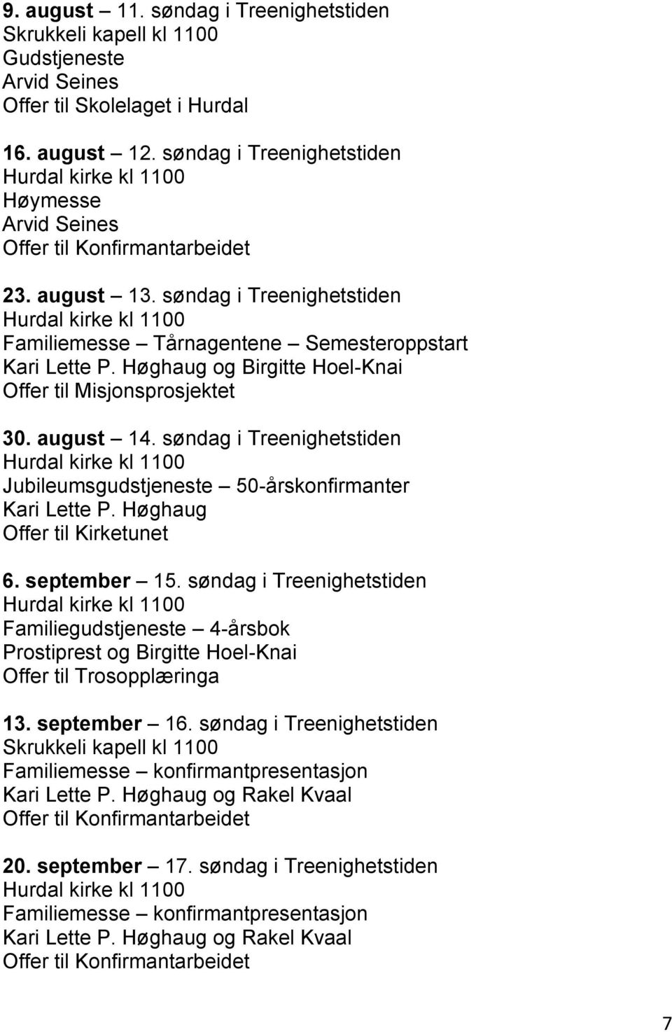 søndag i Treenighetstiden Hurdal kirke kl 1100 Familiemesse Tårnagentene Semesteroppstart Kari Lette P. Høghaug og Birgitte Hoel-Knai Offer til Misjonsprosjektet 30. august 14.