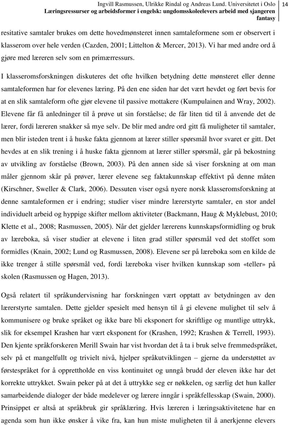 På den ene siden har det vært hevdet og ført bevis for at en slik samtaleform ofte gjør elevene til passive mottakere (Kumpulainen and Wray, 2002).