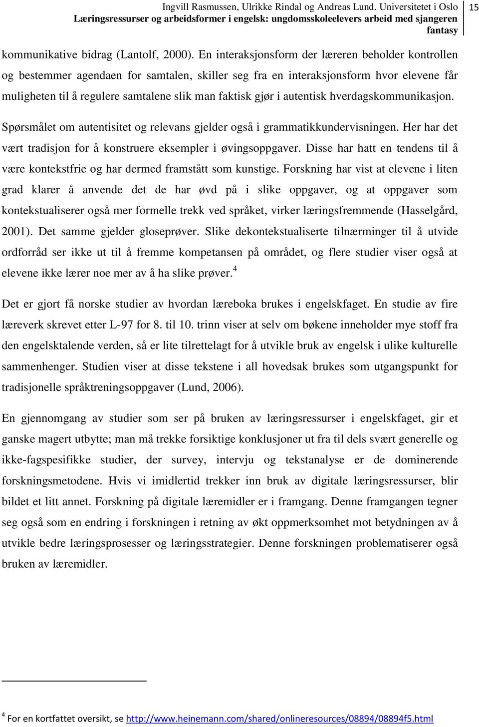 i autentisk hverdagskommunikasjon. Spørsmålet om autentisitet og relevans gjelder også i grammatikkundervisningen. Her har det vært tradisjon for å konstruere eksempler i øvingsoppgaver.